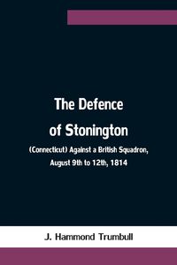 Produktbild: The Defence of Stonington (Connecticut) Against a British Squadron, August 9th to 12th, 1814