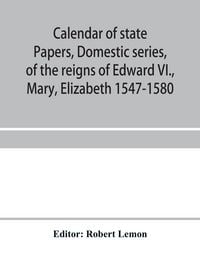 Produktbild: Calendar of state papers, Domestic series, of the reigns of Edward VI., Mary, Elizabeth 1547-1580