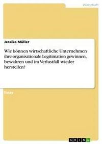 Produktbild: Wie k&ouml;nnen wirtschaftliche Unternehmen ihre organisationale Legitimation gewinnen, bewahren und im Verlustfall wieder herstellen?