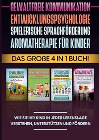 Produktbild: Gewaltfreie Kommunikation | Entwicklungspsychologie | Spielerische Sprachf&ouml;rderung | Aromatherapie f&uuml;r Kinder: Das gro&szlig;e 4 in 1 Buch! Wie Sie Ihr Kind in jeder Lebenslage verstehen, unterst&uuml;tzen und f&ouml;rdern