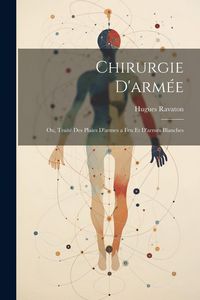 Produktbild: Chirurgie D'arm&eacute;e: Ou, Trait&eacute; Des Plaies D'armes a Feu Et D'armes Blanches