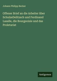 Produktbild: Offener Brief an die Arbeiter &uuml;ber SchulzeDelitzsch und Ferdinand Lasalle, die Bourgeoisie und das Proletariat