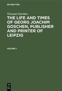 Produktbild: Viscount Goschen: The life and times of Georg Joachim Goschen, publisher and printer of Leipzig. Volume 1