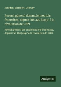 Produktbild: Receuil g&eacute;n&eacute;ral des anciennes lois fran&ccedil;aises, depuis l'an 420 jusqu' &agrave; la r&eacute;volution de 1789