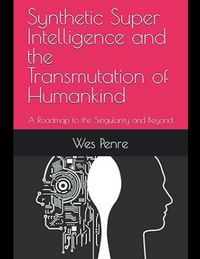 Produktbild: Synthetic Super Intelligence and the Transmutation of Humankind A Roadmap to the Singularity and Beyond