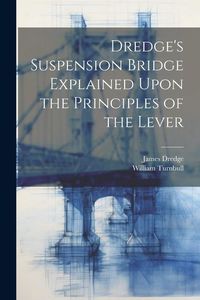 Produktbild: Dredge's Suspension Bridge Explained Upon the Principles of the Lever