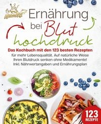 Produktbild: Ern&auml;hrung bei Bluthochdruck: Das Kochbuch mit den 123 besten Rezepten f&uuml;r mehr Lebensqualit&auml;t. Auf nat&uuml;rliche Weise Ihren Blutdruck senken ohne Medikamente! Inkl. N&auml;hrwertangaben und Ern&auml;hrungsplan