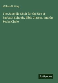 Produktbild: The Juvenile Choir for the Use of Sabbath Schools, Bible Classes, and the Social Circle