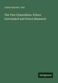 Produktbild: The Two Chancellors. Prince Gortchakof and Prince Bismarck