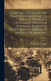 Produktbild: Clinical Lectures on the Practice of Medicine. To Which is Prefixed a Criticism by Professor Trousseau. Reprinted From the 2d ed. (Edited by the Late