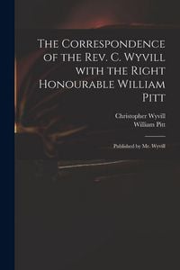 Produktbild: The Correspondence of the Rev. C. Wyvill With the Right Honourable William Pitt