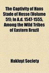 Produktbild: The Captivity of Hans Stade of Hesse (Volume 51); In A.D. 1547-1555, Among the Wild Tribes of Eastern Brazil