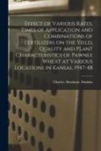 Produktbild: Effect of Various Rates, Times of Application and Combinations of Fertilizers on the Yield, Quality and Plant Characteristics of Pawnee Wheat at Various Locations in Kansas, 1947-48