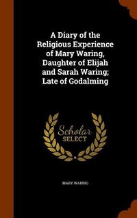 Produktbild: A Diary of the Religious Experience of Mary Waring, Daughter of Elijah and Sarah Waring; Late of Godalming