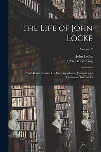 Produktbild: The Life of John Locke: With Extracts From His Correspondence, Journals, and Common-Place Books; Volume 2