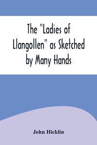 Produktbild: The "Ladies of Llangollen" as Sketched by Many Hands; with Notices of Other Objects of Interest in "That Sweetest of Vales"