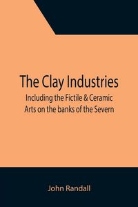 Produktbild: The Clay Industries; including the Fictile & Ceramic Arts on the banks of the Severn