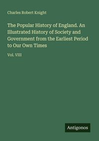 Produktbild: The Popular History of England. An Illustrated History of Society and Government from the Earliest Period to Our Own Times