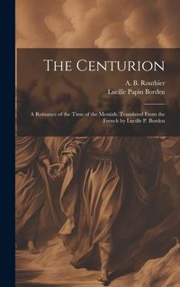 Produktbild: The Centurion; a Romance of the Time of the Messiah. Translated From the French by Lucille P. Borden