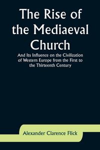 Produktbild: The Rise of the Mediaeval Church; And Its Influence on the Civilization of Western Europe from the First to the Thirteenth Century