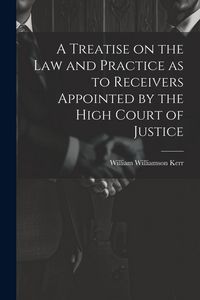Produktbild: A Treatise on the law and Practice as to Receivers Appointed by the High Court of Justice