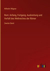 Produktbild: Rom: Anfang, Fortgang, Ausbreitung und Verfall des Weltreiches der R&ouml;mer