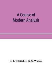 Produktbild: A course of modern analysis; an introduction to the general theory of infinite processes and of analytic functions; with an account of the principal t