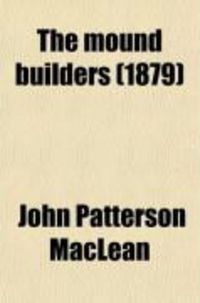 Produktbild: The Mound Builders; Being an Account of a Remarkable People That Once Inhabited the Valleys of the Ohio and Mississippi, Together with an