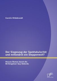 Produktbild: Der Siegeszug der Spektakularit&auml;t und mittendrin ein Steppenwolf? Hesses Roman durch die Brillengl&auml;ser Guy Debords