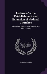 Produktbild: Lectures On the Establishment and Extension of National Churches: Delivered in London, From April 25Th to May 12, 1838