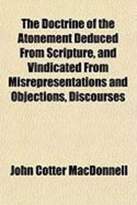 Produktbild: The Doctrine of the Atonement Deduced from Scripture, and Vindicated from Misrepresentations and Objections, Discourses