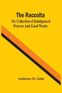 Produktbild: The Raccolta; Or, Collection Of Indulgenced Prayers And Good Works