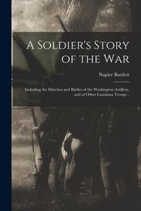 Produktbild: A Soldier's Story of the war; Including the Marches and Battles of the Washington Artillery, and of Other Louisiana Troops ..
