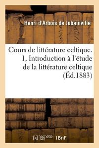 Produktbild: Cours de Litt&eacute;rature Celtique. 1, Introduction &Agrave; l'&Eacute;tude de la Litt&eacute;rature Celtique (&Eacute;d.1883)