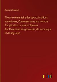 Produktbild: Theorie elementaire des approximations numeriques; Contenant un grand nombre d'applications a des problemes d'arithmetique, de geometrie, de mecanique