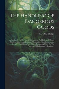Produktbild: The Handling Of Dangerous Goods: A Handbook For The Use Of Government And Railway Officials, Carriers, Shipowners, Insurance Companies, Manufacturers