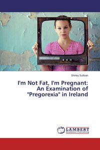 Produktbild: I'm Not Fat, I'm Pregnant: An Examination of "Pregorexia" in Ireland