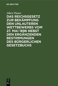 Produktbild: Das Reichsgesetz zur Bek&auml;mpfung den unlauteren Wettbewerbs vom 27. Mai 1896 nebst den erg&auml;nzenden Bestimmungen des B&uuml;rgerlichen Gesetztbuchs