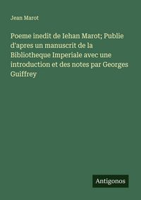 Produktbild: Poeme inedit de Iehan Marot; Publie d'apres un manuscrit de la Bibliotheque Imperiale avec une introduction et des notes par Georges Guiffrey