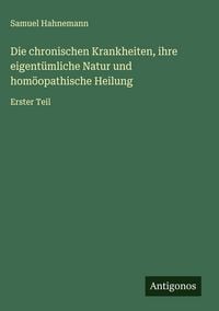 Produktbild: Die chronischen Krankheiten, ihre eigent&uuml;mliche Natur und hom&ouml;opathische Heilung