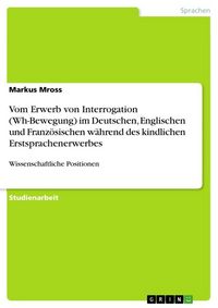 Produktbild: Vom Erwerb von Interrogation (Wh-Bewegung) im Deutschen, Englischen und Franz&ouml;sischen w&auml;hrend des kindlichen Erstsprachenerwerbes