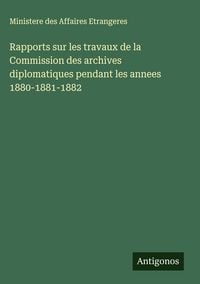 Produktbild: Rapports sur les travaux de la Commission des archives diplomatiques pendant les annees 1880-1881-1882