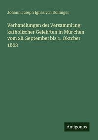 Produktbild: Verhandlungen der Versammlung katholischer Gelehrten in M&uuml;nchen vom 28. September bis 1. Oktober 1863