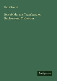 Produktbild: Reisebilder aus Transkaspien, Buchara und Turkestan