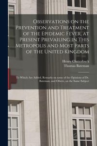 Produktbild: Observations on the Prevention and Treatment of the Epidemic Fever, at Present Prevailing in This Metropolis and Most Parts of the United Kingdom