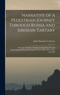 Produktbild: Narrative of a Pedestrian Journey Through Russia and Siberian Tartary: From the Frontiers of China to the Frozen Sea and Kamtchatka; Performed During