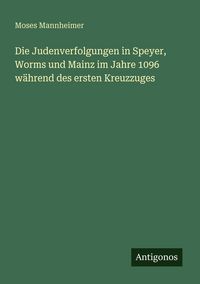 Produktbild: Die Judenverfolgungen in Speyer, Worms und Mainz im Jahre 1096 w&auml;hrend des ersten Kreuzzuges