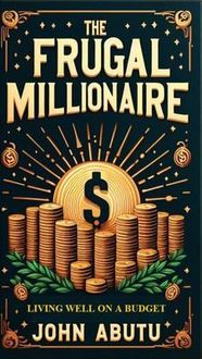 Produktbild: The Frugal Millionaire: Living Well on a Budget ; Discover how to live frugally, making eco-friendly and budget-friendly choices that enhance both you
