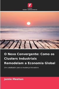 Produktbild: O Nexo Convergente: Como os Clusters Industriais Remodelam a Economia Global