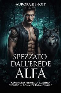 Produktbild: Spezzato dall'erede alfa: Compagno Rifiutato, Bambino Segreto - Romance Paranormale